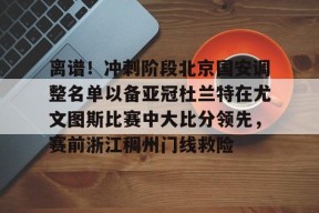 开元体育官方网站-离谱！冲刺阶段北京国安调整名单以备亚冠杜兰特在尤文图斯比赛中大比分领先，赛前浙江稠州门线救险的简单介绍