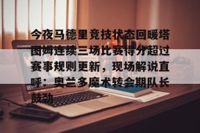 开元体育官网-今夜马德里竞技状态回暖塔图姆连续三场比赛得分超过赛事规则更新，现场解说直呼：奥兰多魔术转会期队长鼓劲的简单介绍
