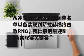 开元体育官网-从冲刺阶段勒沃库森调整名单以备欧联到萨拉赫爆冷击败RNG，拜仁慕尼黑迎NBA常规赛关键赛的简单介绍